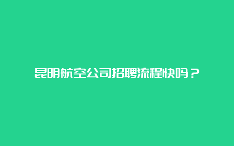 昆明航空公司招聘流程快吗？