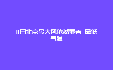 11日北京今大风依然显著 最低气温