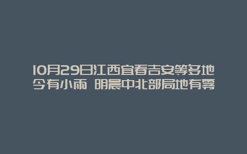 10月29日江西宜春吉安等多地今有小雨 明晨中北部局地有雾