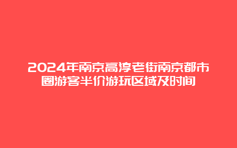 2024年南京高淳老街南京都市圈游客半价游玩区域及时间