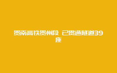 贵南高铁贵州段 已贯通隧道39座