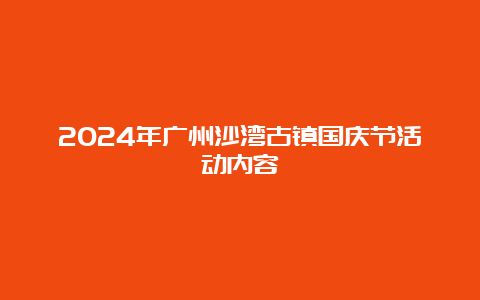 2024年广州沙湾古镇国庆节活动内容