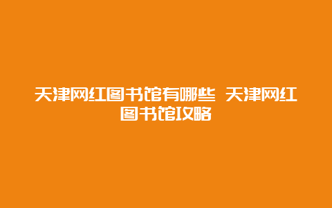 天津网红图书馆有哪些 天津网红图书馆攻略