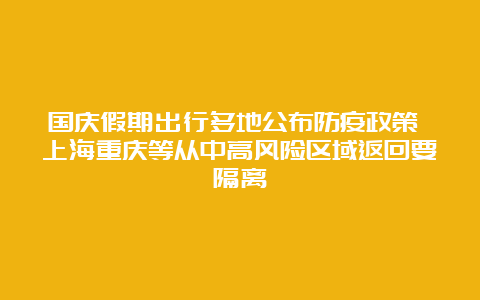 国庆假期出行多地公布防疫政策 上海重庆等从中高风险区域返回要隔离