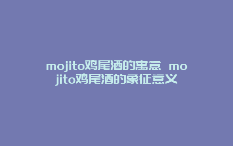 mojito鸡尾酒的寓意 mojito鸡尾酒的象征意义