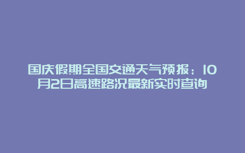 国庆假期全国交通天气预报：10月2日高速路况最新实时查询