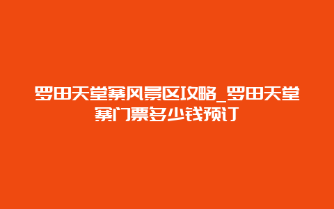 罗田天堂寨风景区攻略_罗田天堂寨门票多少钱预订