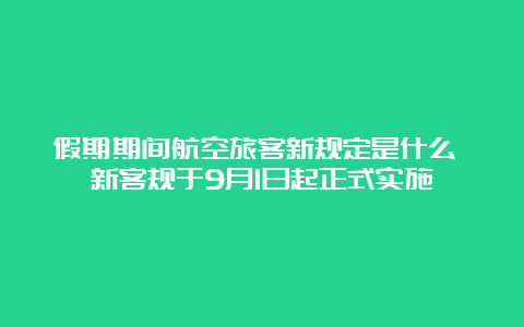 假期期间航空旅客新规定是什么 新客规于9月1日起正式实施