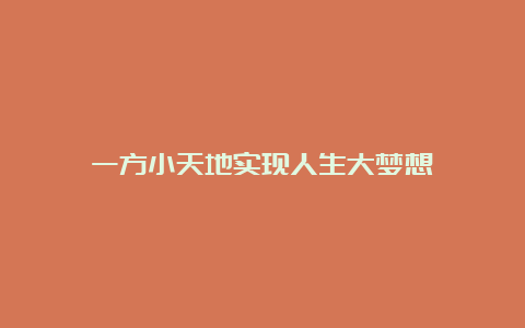 一方小天地实现人生大梦想