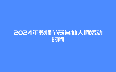 2024年教师节茂名仙人洞活动时间