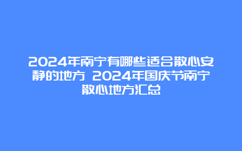 2024年南宁有哪些适合散心安静的地方 2024年国庆节南宁散心地方汇总