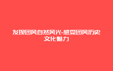 发现团风自然风光-感受团风历史文化魅力