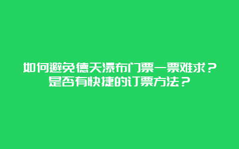 如何避免德天瀑布门票一票难求？是否有快捷的订票方法？