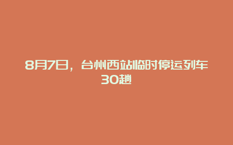 8月7日，台州西站临时停运列车30趟