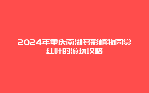 2024年重庆南湖多彩植物园赏红叶的游玩攻略