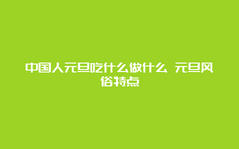 中国人元旦吃什么做什么 元旦风俗特点