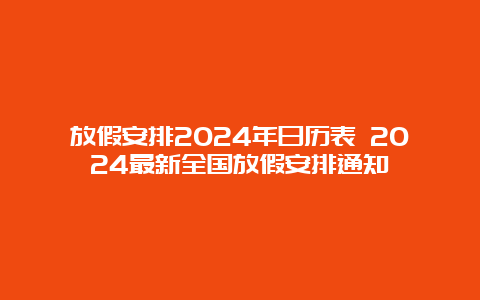 放假安排2024年日历表 2024最新全国放假安排通知