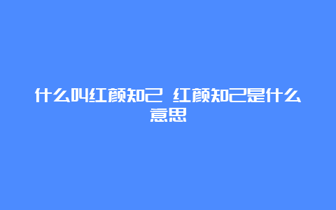 什么叫红颜知己 红颜知己是什么意思