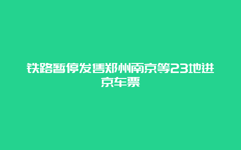 铁路暂停发售郑州南京等23地进京车票