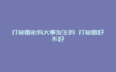 打冬雷必有大事发生吗 打冬雷好不好