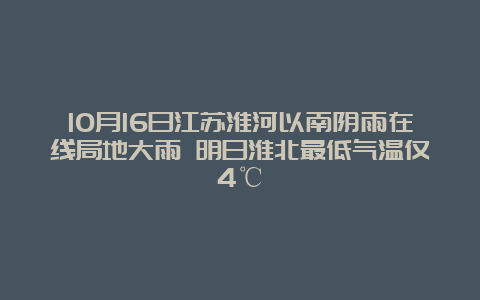 10月16日江苏淮河以南阴雨在线局地大雨 明日淮北最低气温仅4℃