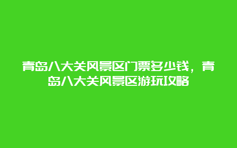 青岛八大关风景区门票多少钱，青岛八大关风景区游玩攻略