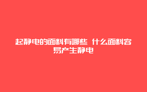 起静电的面料有哪些 什么面料容易产生静电