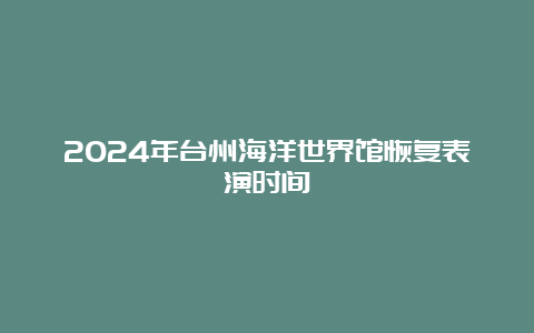 2024年台州海洋世界馆恢复表演时间