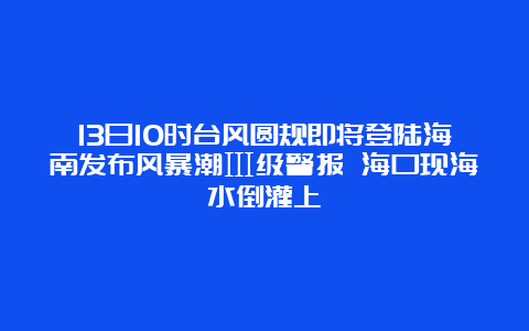 13日10时台风圆规即将登陆海南发布风暴潮Ⅲ级警报 海口现海水倒灌上