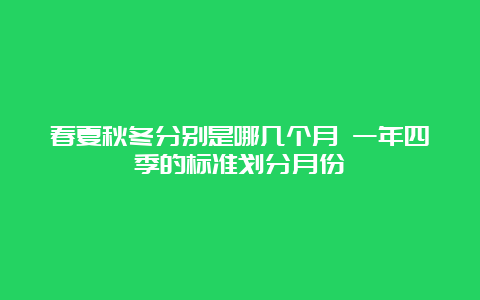 春夏秋冬分别是哪几个月 一年四季的标准划分月份