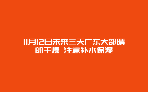 11月12日未来三天广东大部晴朗干燥 注意补水保湿