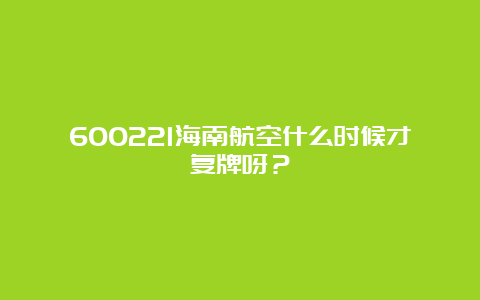 600221海南航空什么时候才复牌呀？