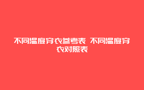 不同温度穿衣参考表 不同温度穿衣对照表