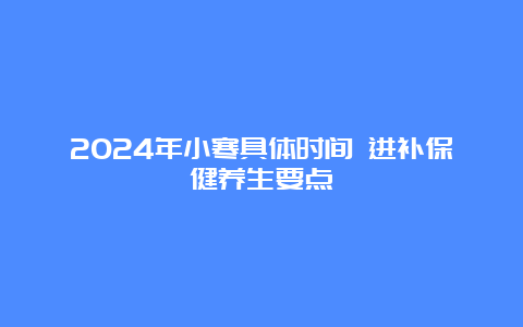 2024年小寒具体时间 进补保健养生要点