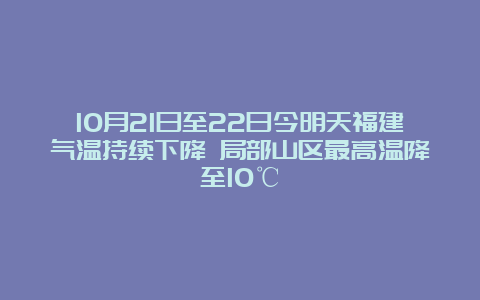 10月21日至22日今明天福建气温持续下降 局部山区最高温降至10℃