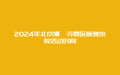 2024年北京潭柘寺景区恢复宗教活动时间