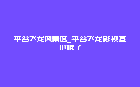 平谷飞龙风景区_平谷飞龙影视基地拆了