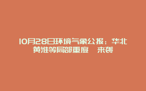 10月28日环境气象公报：华北黄淮等局部重度霾来袭