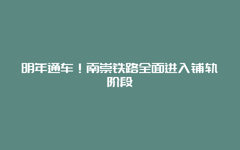 明年通车！南崇铁路全面进入铺轨阶段