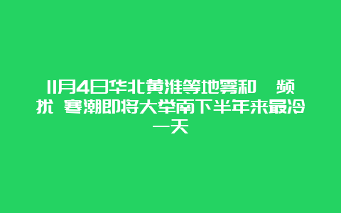 11月4日华北黄淮等地雾和霾频扰 寒潮即将大举南下半年来最冷一天