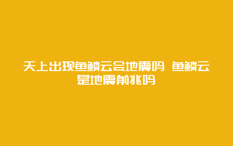 天上出现鱼鳞云会地震吗 鱼鳞云是地震前兆吗