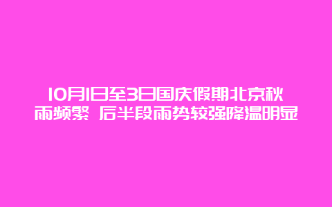 10月1日至3日国庆假期北京秋雨频繁 后半段雨势较强降温明显