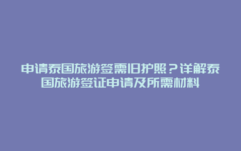 申请泰国旅游签需旧护照？详解泰国旅游签证申请及所需材料