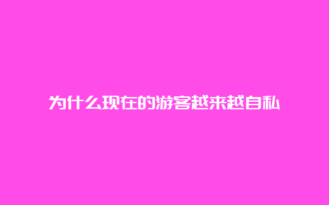 为什么现在的游客越来越自私