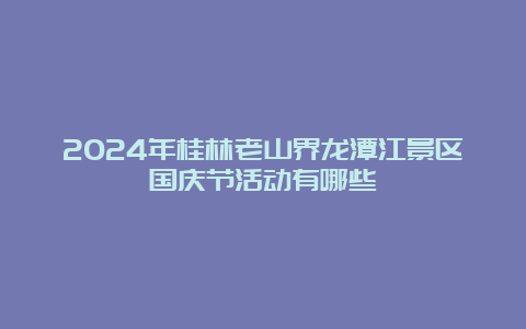 2024年桂林老山界龙潭江景区国庆节活动有哪些