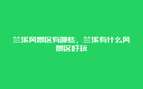 兰溪风景区有哪些，兰溪有什么风景区好玩