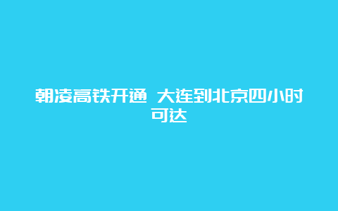 朝凌高铁开通 大连到北京四小时可达