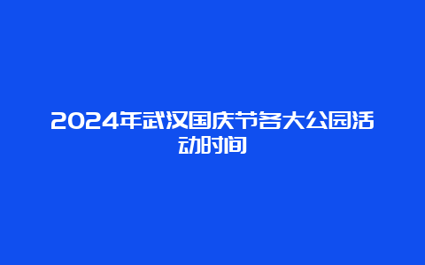 2024年武汉国庆节各大公园活动时间