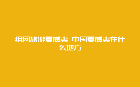 组团旅游夏威夷 中国夏威夷在什么地方