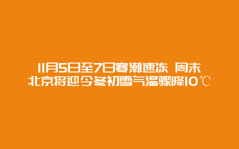 11月5日至7日寒潮速冻 周末北京将迎今冬初雪气温骤降10℃